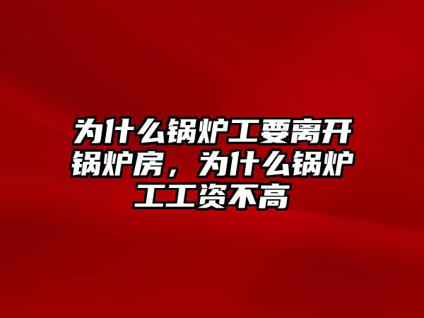 為什么鍋爐工要離開鍋爐房，為什么鍋爐工工資不高