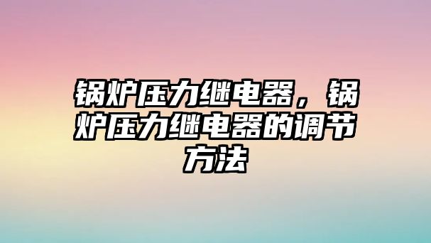 鍋爐壓力繼電器，鍋爐壓力繼電器的調(diào)節(jié)方法