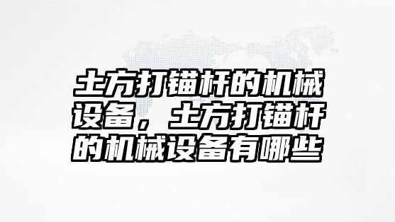 土方打錨桿的機械設(shè)備，土方打錨桿的機械設(shè)備有哪些