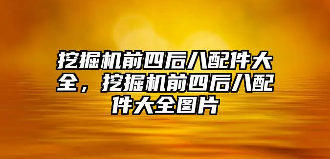 挖掘機前四后八配件大全，挖掘機前四后八配件大全圖片