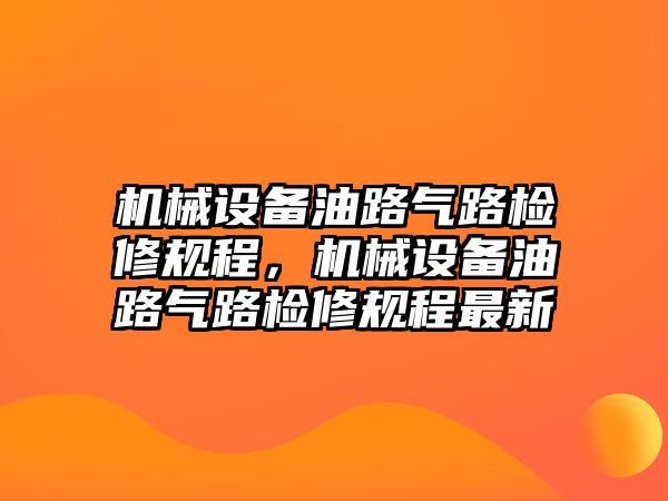 機械設(shè)備油路氣路檢修規(guī)程，機械設(shè)備油路氣路檢修規(guī)程最新