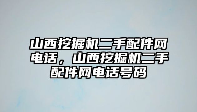 山西挖掘機二手配件網(wǎng)電話，山西挖掘機二手配件網(wǎng)電話號碼