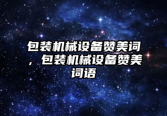 包裝機械設備贊美詞，包裝機械設備贊美詞語