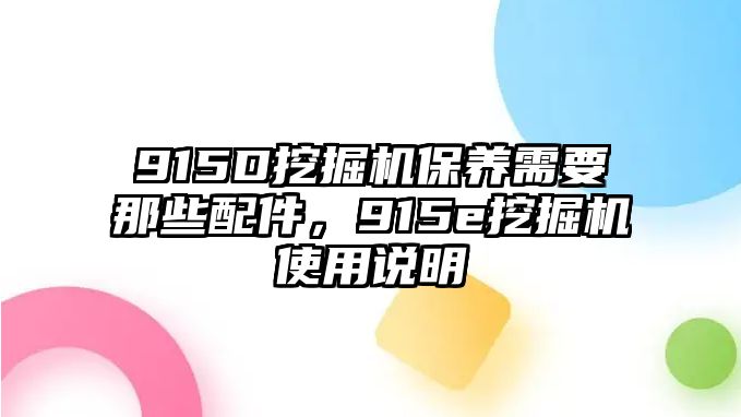 915D挖掘機(jī)保養(yǎng)需要那些配件，915e挖掘機(jī)使用說(shuō)明