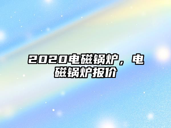 2020電磁鍋爐，電磁鍋爐報價