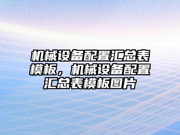 機(jī)械設(shè)備配置匯總表模板，機(jī)械設(shè)備配置匯總表模板圖片