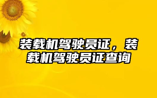 裝載機駕駛員證，裝載機駕駛員證查詢