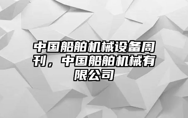 中國(guó)船舶機(jī)械設(shè)備周刊，中國(guó)船舶機(jī)械有限公司