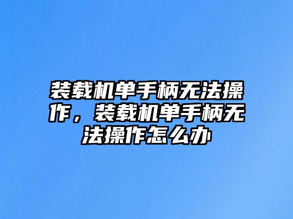 裝載機(jī)單手柄無(wú)法操作，裝載機(jī)單手柄無(wú)法操作怎么辦