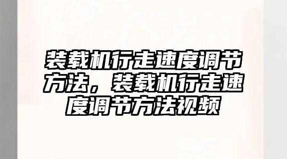 裝載機(jī)行走速度調(diào)節(jié)方法，裝載機(jī)行走速度調(diào)節(jié)方法視頻