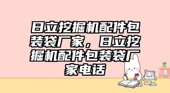 日立挖掘機(jī)配件包裝袋廠家，日立挖掘機(jī)配件包裝袋廠家電話