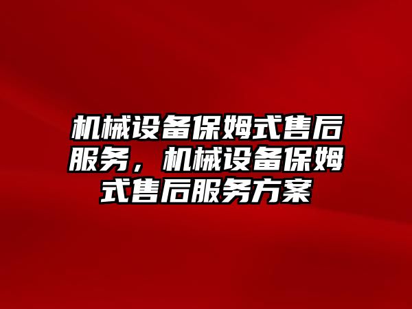 機械設備保姆式售后服務，機械設備保姆式售后服務方案