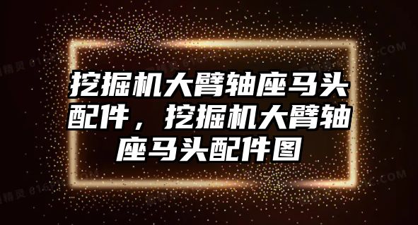 挖掘機大臂軸座馬頭配件，挖掘機大臂軸座馬頭配件圖