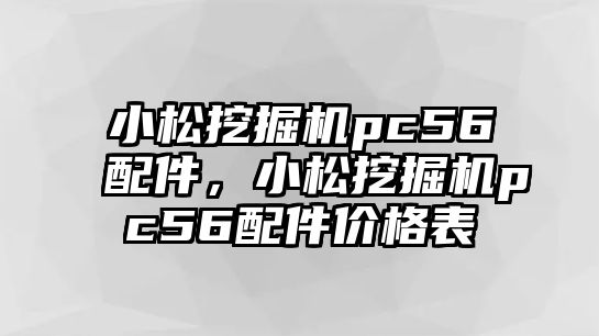 小松挖掘機pc56配件，小松挖掘機pc56配件價格表