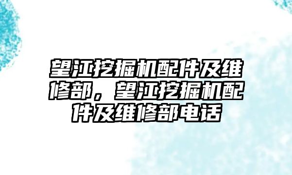 望江挖掘機配件及維修部，望江挖掘機配件及維修部電話