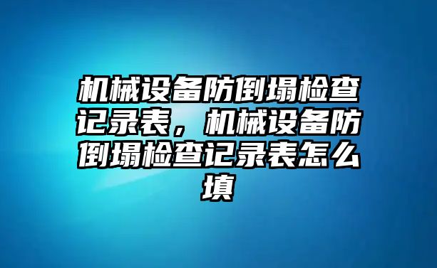 機(jī)械設(shè)備防倒塌檢查記錄表，機(jī)械設(shè)備防倒塌檢查記錄表怎么填