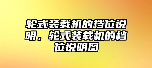 輪式裝載機(jī)的檔位說明，輪式裝載機(jī)的檔位說明圖