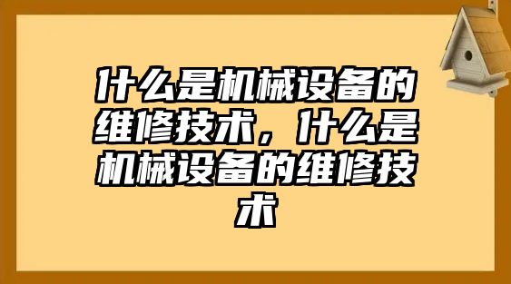 什么是機(jī)械設(shè)備的維修技術(shù)，什么是機(jī)械設(shè)備的維修技術(shù)