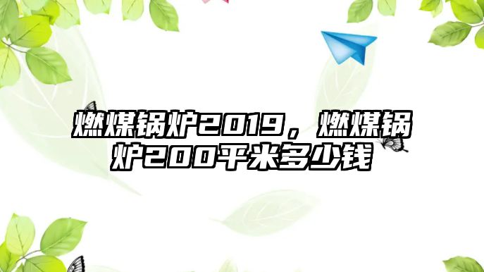 燃煤鍋爐2019，燃煤鍋爐200平米多少錢