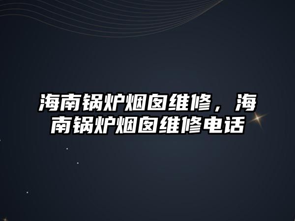 海南鍋爐煙囪維修，海南鍋爐煙囪維修電話