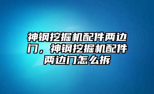 神鋼挖掘機配件兩邊門，神鋼挖掘機配件兩邊門怎么拆