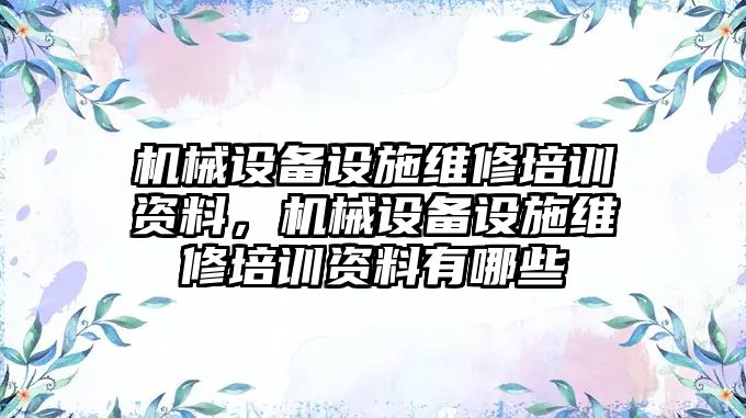 機械設備設施維修培訓資料，機械設備設施維修培訓資料有哪些