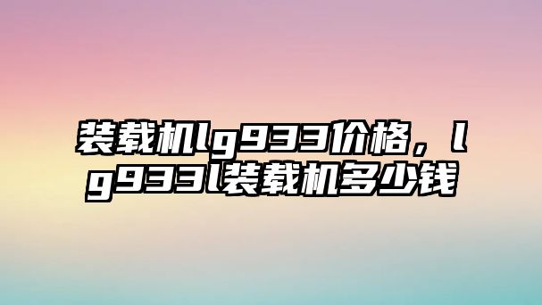 裝載機lg933價格，lg933l裝載機多少錢