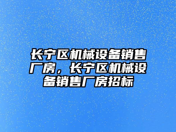 長寧區(qū)機械設備銷售廠房，長寧區(qū)機械設備銷售廠房招標