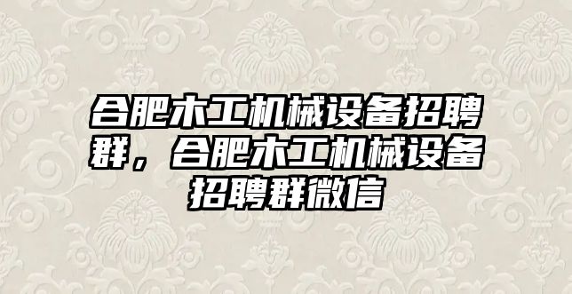 合肥木工機(jī)械設(shè)備招聘群，合肥木工機(jī)械設(shè)備招聘群微信