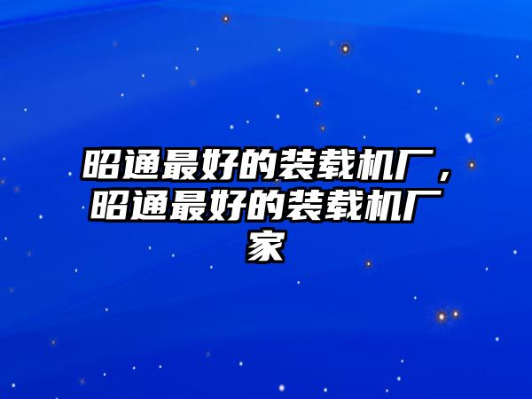 昭通最好的裝載機廠，昭通最好的裝載機廠家