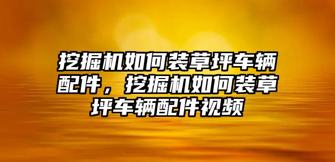 挖掘機(jī)如何裝草坪車輛配件，挖掘機(jī)如何裝草坪車輛配件視頻