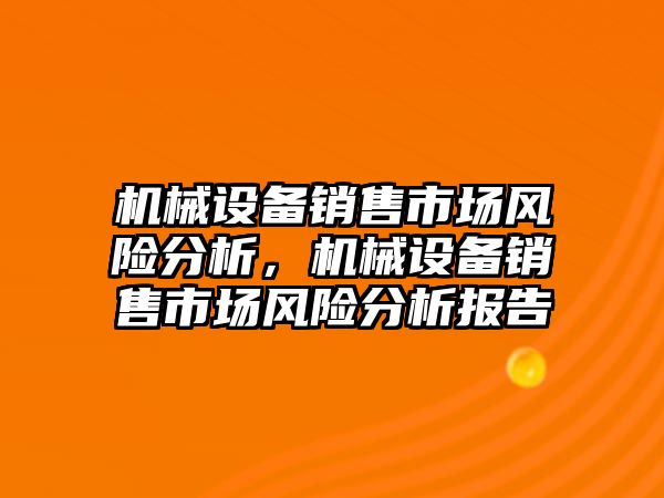 機械設(shè)備銷售市場風(fēng)險分析，機械設(shè)備銷售市場風(fēng)險分析報告