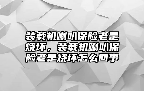 裝載機喇叭保險老是燒壞，裝載機喇叭保險老是燒壞怎么回事