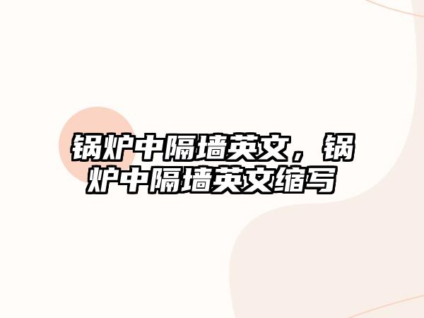 鍋爐中隔墻英文，鍋爐中隔墻英文縮寫