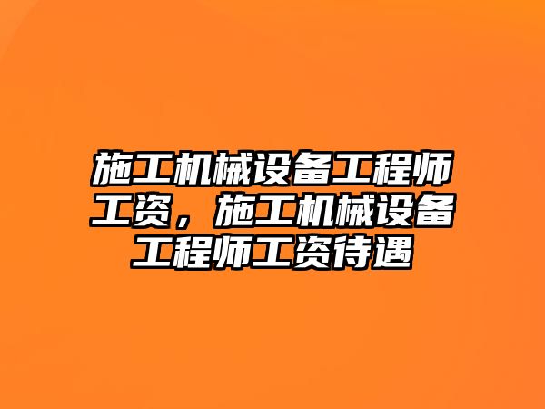 施工機械設備工程師工資，施工機械設備工程師工資待遇