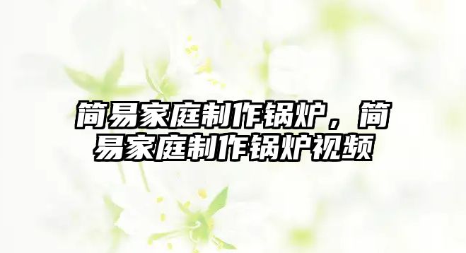 簡(jiǎn)易家庭制作鍋爐，簡(jiǎn)易家庭制作鍋爐視頻