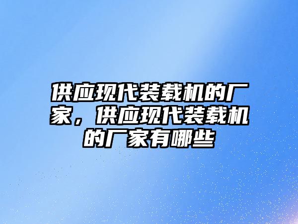 供應(yīng)現(xiàn)代裝載機的廠家，供應(yīng)現(xiàn)代裝載機的廠家有哪些