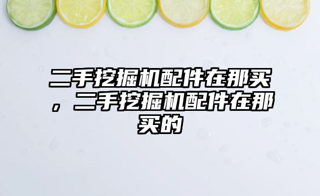 二手挖掘機配件在那買，二手挖掘機配件在那買的