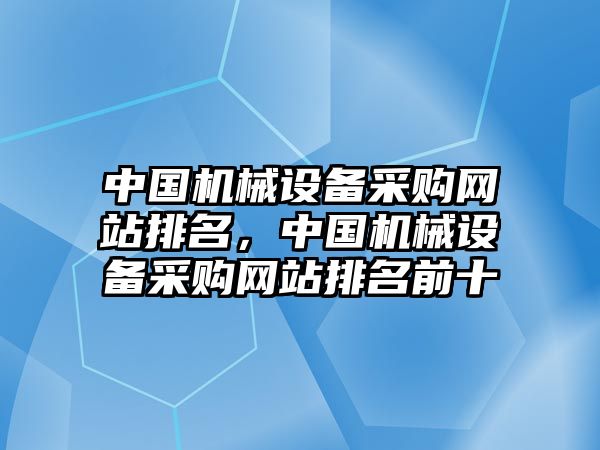 中國機械設備采購網(wǎng)站排名，中國機械設備采購網(wǎng)站排名前十