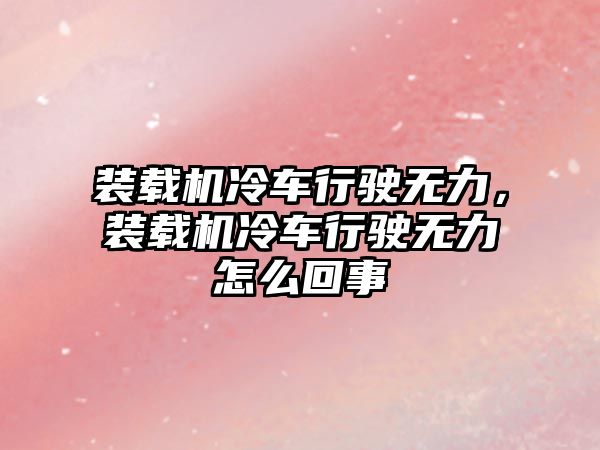 裝載機(jī)冷車行駛無力，裝載機(jī)冷車行駛無力怎么回事