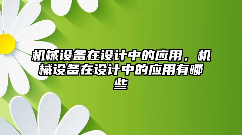 機械設(shè)備在設(shè)計中的應(yīng)用，機械設(shè)備在設(shè)計中的應(yīng)用有哪些