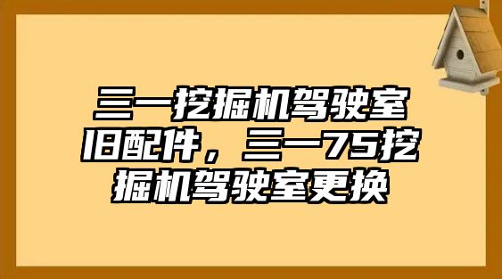 三一挖掘機(jī)駕駛室舊配件，三一75挖掘機(jī)駕駛室更換