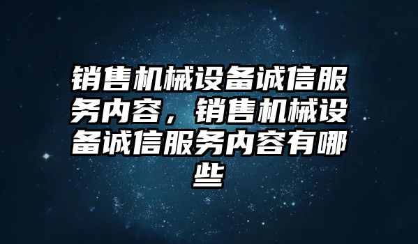 銷售機(jī)械設(shè)備誠(chéng)信服務(wù)內(nèi)容，銷售機(jī)械設(shè)備誠(chéng)信服務(wù)內(nèi)容有哪些