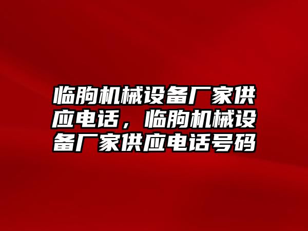 臨朐機械設備廠家供應電話，臨朐機械設備廠家供應電話號碼