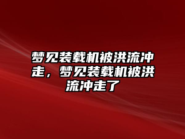 夢見裝載機被洪流沖走，夢見裝載機被洪流沖走了