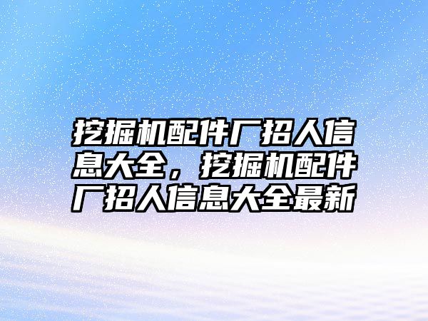 挖掘機配件廠招人信息大全，挖掘機配件廠招人信息大全最新