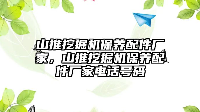 山推挖掘機保養(yǎng)配件廠家，山推挖掘機保養(yǎng)配件廠家電話號碼