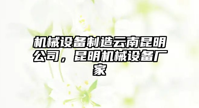 機械設(shè)備制造云南昆明公司，昆明機械設(shè)備廠家