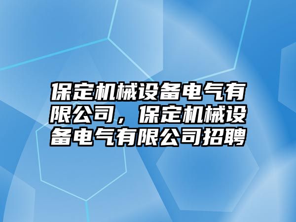 保定機(jī)械設(shè)備電氣有限公司，保定機(jī)械設(shè)備電氣有限公司招聘