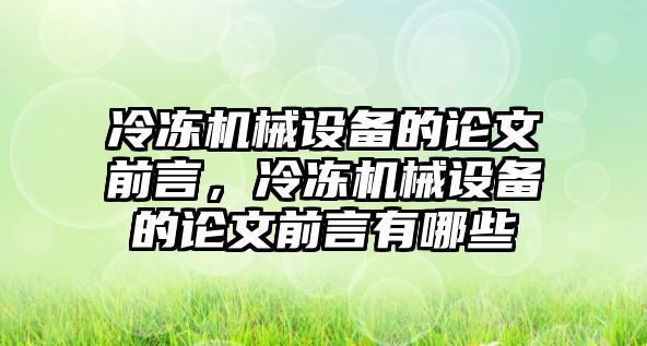 冷凍機(jī)械設(shè)備的論文前言，冷凍機(jī)械設(shè)備的論文前言有哪些